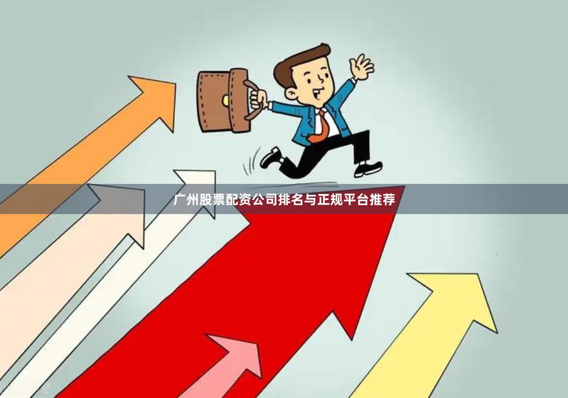 广州股票配资公司排名与正规平台推荐